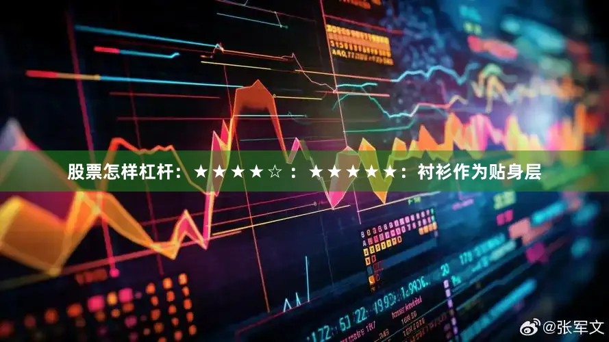 股票怎样杠杆：★★★★☆ ：★★★★★：衬衫作为贴身层