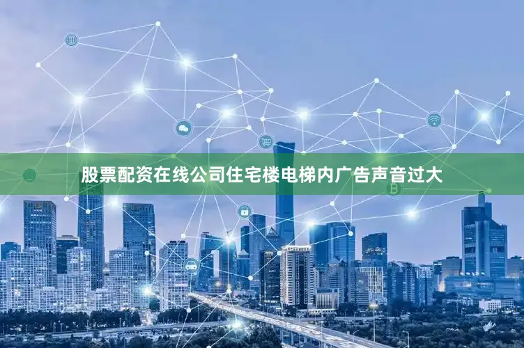 股票配资在线公司住宅楼电梯内广告声音过大